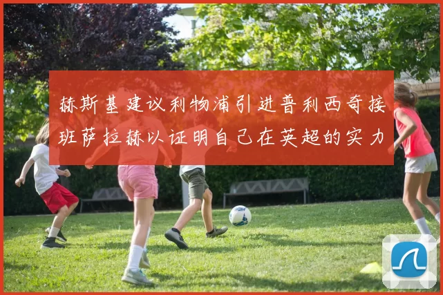 赫斯基建议利物浦引进普利西奇接班萨拉赫以证明自己在英超的实力