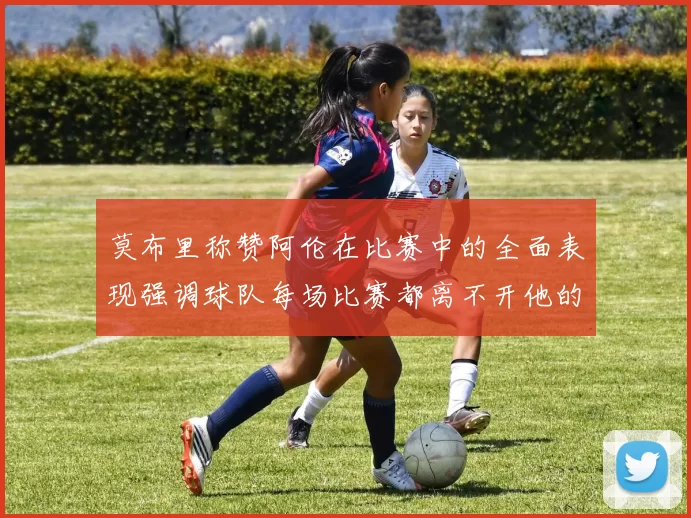 莫布里称赞阿伦在比赛中的全面表现强调球队每场比赛都离不开他的贡献