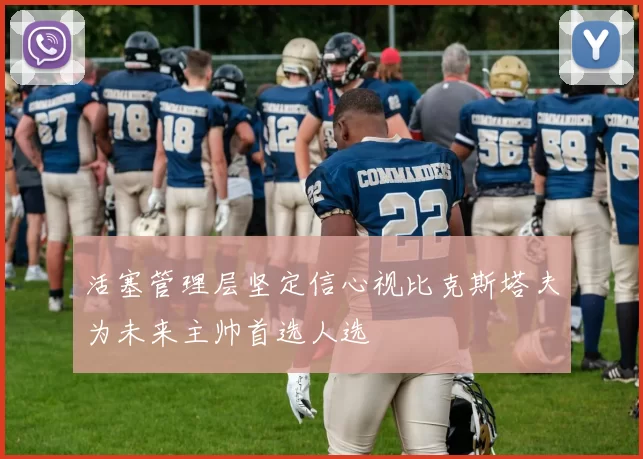 活塞管理层坚定信心视比克斯塔夫为未来主帅首选人选