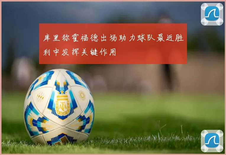库里称霍福德出场助力球队最近胜利中发挥关键作用
