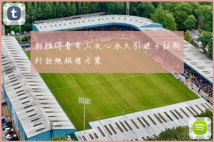 利雅得青年人决心永久引进卡拉斯科拒绝租借方案