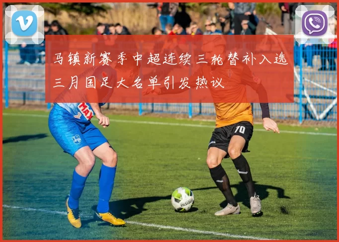 马镇新赛季中超连续三轮替补入选三月国足大名单引发热议