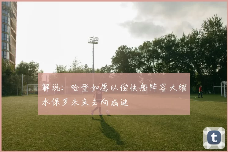 解说：哈登如愿以偿快船阵容大缩水保罗未来去向成谜
