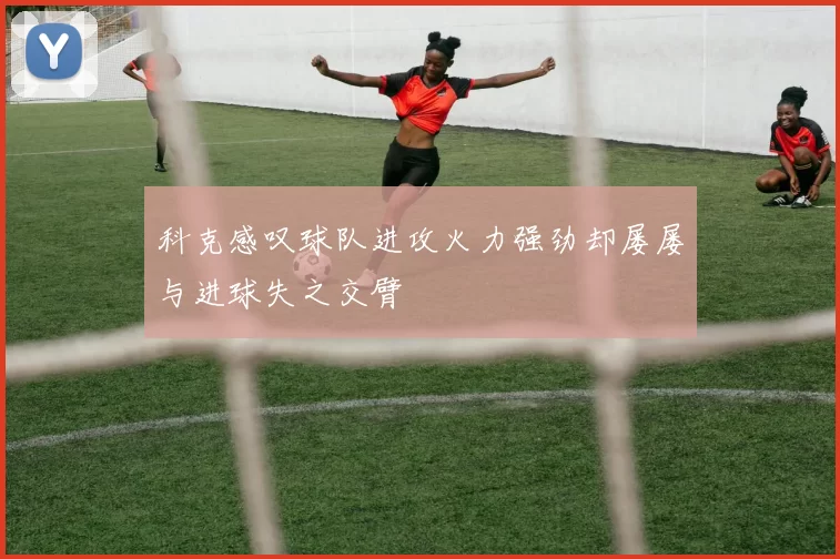 科克感叹球队进攻火力强劲却屡屡与进球失之交臂