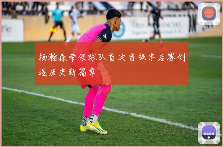 杨瀚森带领球队首次晋级季后赛创造历史新篇章