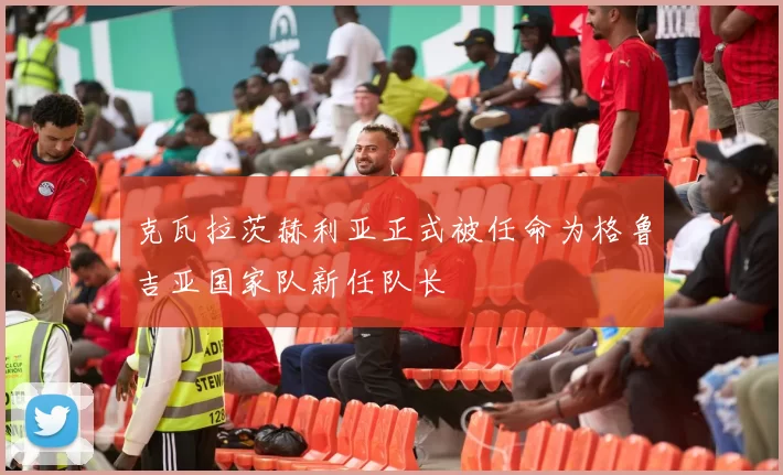 克瓦拉茨赫利亚正式被任命为格鲁吉亚国家队新任队长